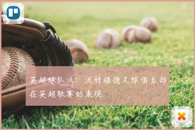 英超球队沃：沃特福德足球俱乐部在英超联赛的表现