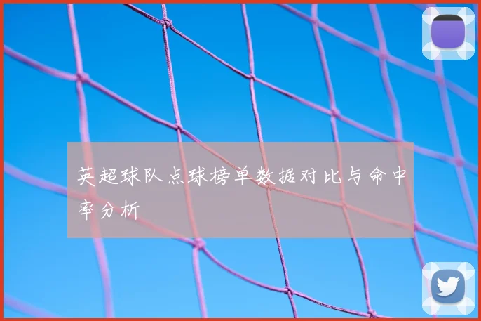 英超球队点球榜单数据对比与命中率分析