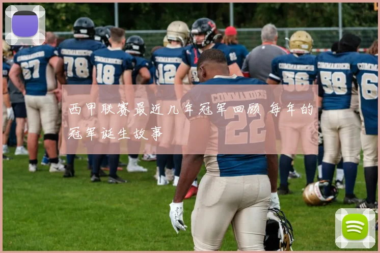 西甲联赛最近几年冠军回顾 每年的冠军诞生故事