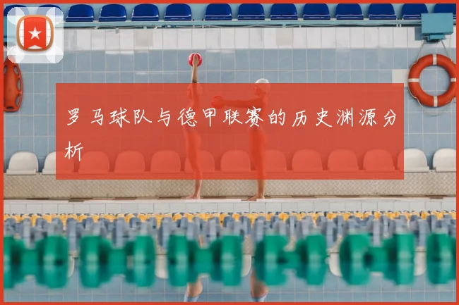 罗马球队与德甲联赛的历史渊源分析