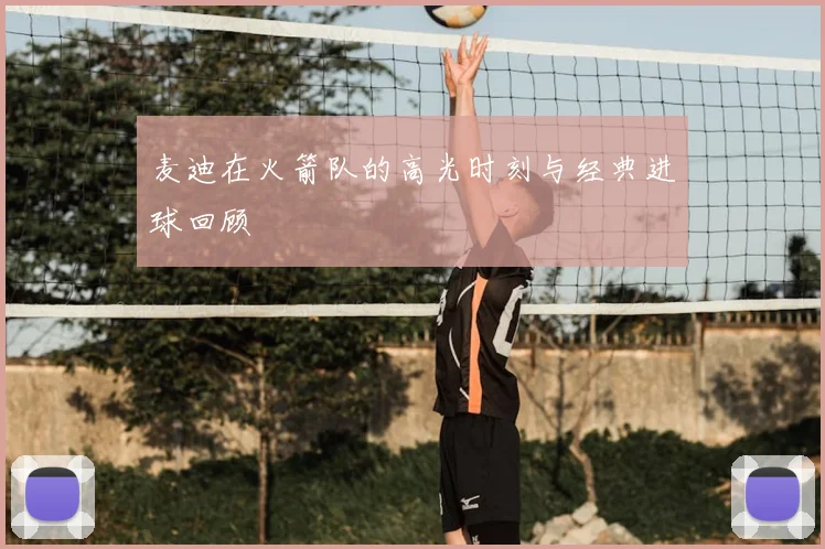 麦迪在火箭队的高光时刻与经典进球回顾