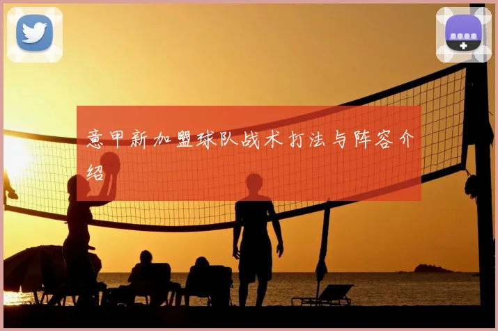 意甲新加盟球队战术打法与阵容介绍
