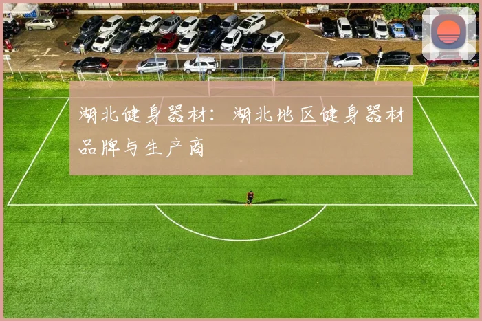 湖北健身器材：湖北地区健身器材品牌与生产商